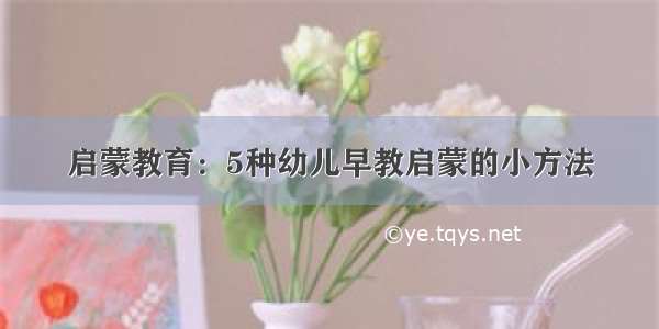 启蒙教育：5种幼儿早教启蒙的小方法