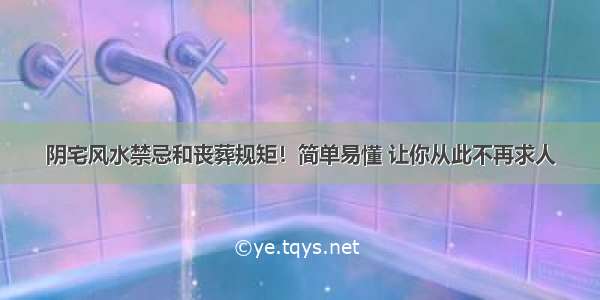 阴宅风水禁忌和丧葬规矩！简单易懂 让你从此不再求人