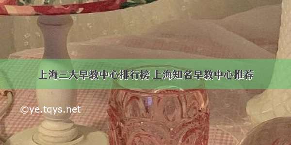 上海三大早教中心排行榜 上海知名早教中心推荐