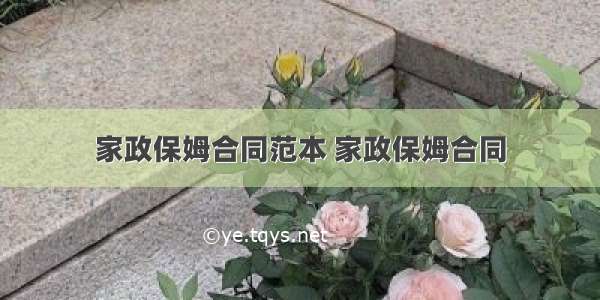 家政保姆合同范本 家政保姆合同