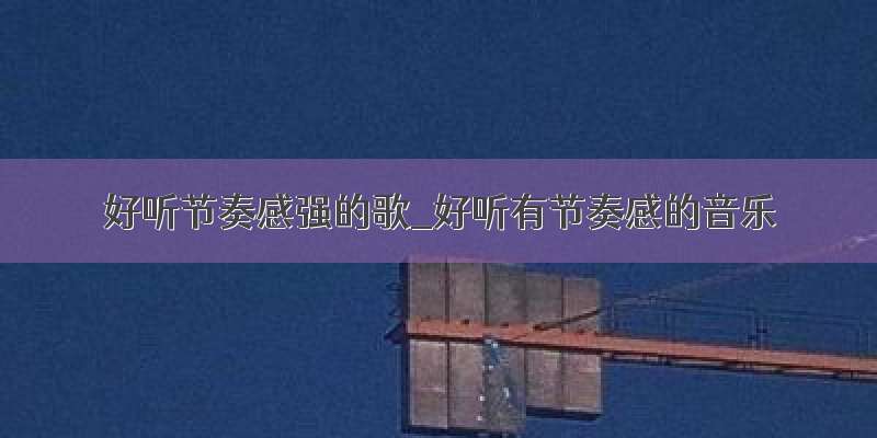 好听节奏感强的歌_好听有节奏感的音乐