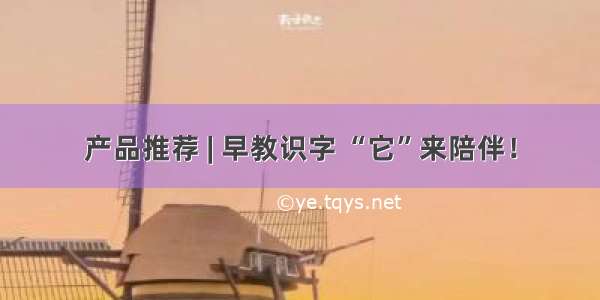 产品推荐 | 早教识字 “它”来陪伴！