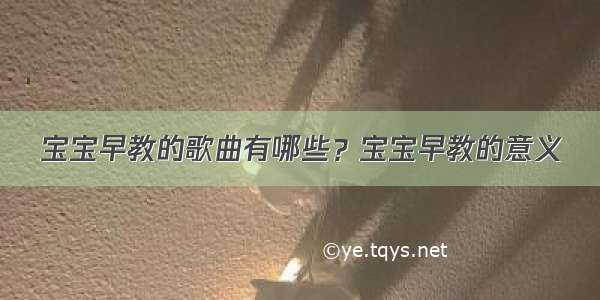 宝宝早教的歌曲有哪些？宝宝早教的意义