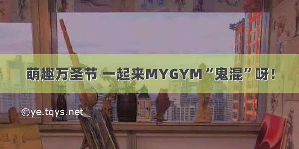 萌趣万圣节 一起来MYGYM“鬼混”呀！