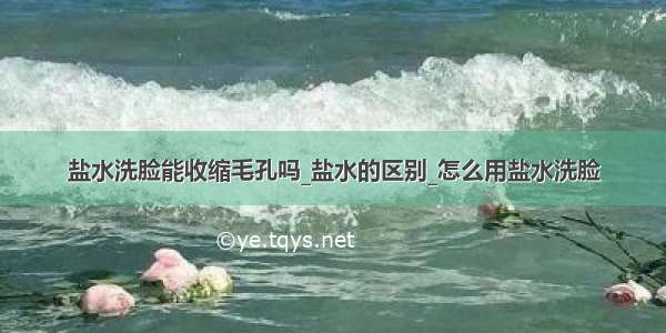 盐水洗脸能收缩毛孔吗_盐水的区别_怎么用盐水洗脸