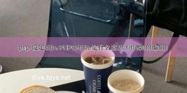 php 设定title PHP中title是什么意思 title如何编辑！