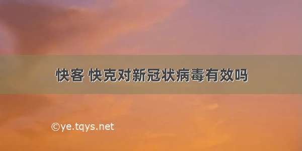 快客 快克对新冠状病毒有效吗