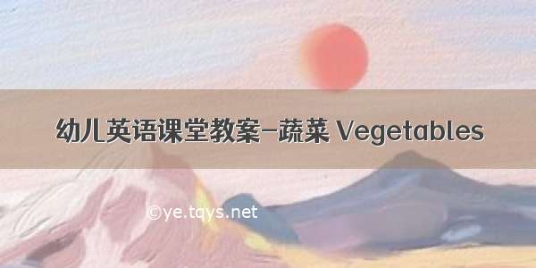 幼儿英语课堂教案-蔬菜 Vegetables