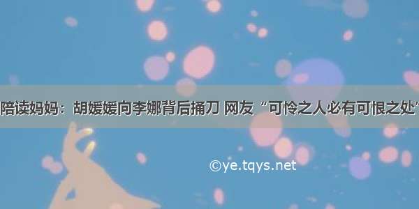 陪读妈妈：胡媛媛向李娜背后捅刀 网友“可怜之人必有可恨之处”