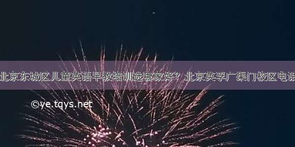 北京东城区儿童英语早教培训选哪家好？北京英孚广渠门校区电话