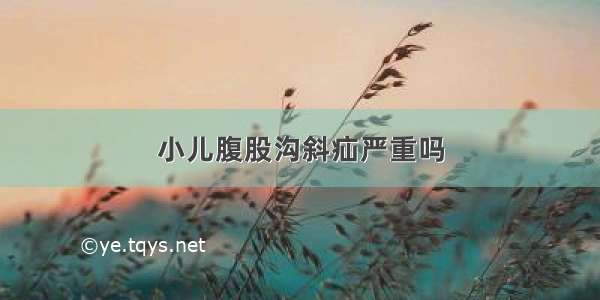 小儿腹股沟斜疝严重吗