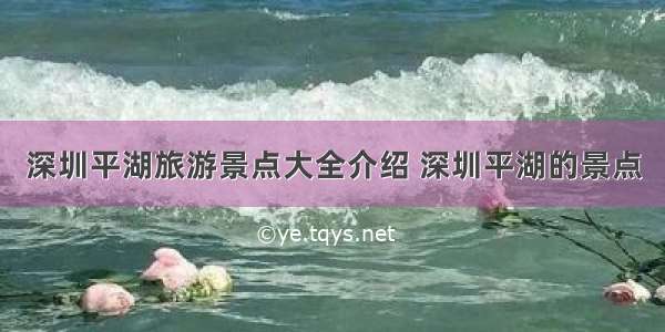 深圳平湖旅游景点大全介绍 深圳平湖的景点