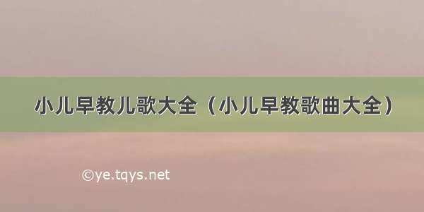 小儿早教儿歌大全（小儿早教歌曲大全）