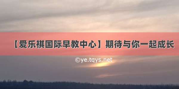 【爱乐祺国际早教中心】期待与你一起成长