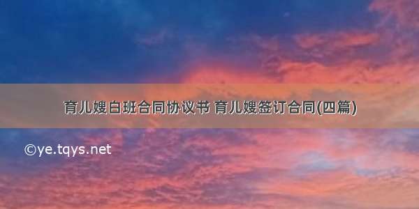 育儿嫂白班合同协议书 育儿嫂签订合同(四篇)