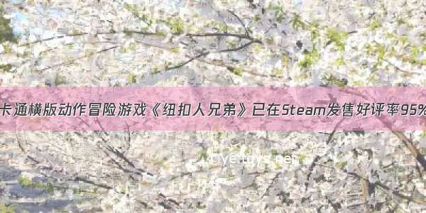 卡通横版动作冒险游戏《纽扣人兄弟》已在Steam发售好评率95%