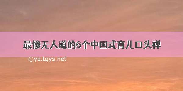 最惨无人道的6个中国式育儿口头禅