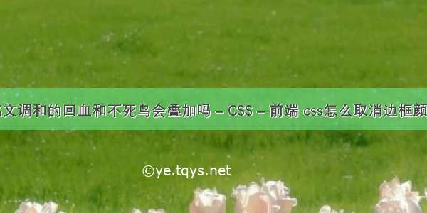 王者铭文调和的回血和不死鸟会叠加吗 – CSS – 前端 css怎么取消边框颜色设置