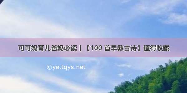 可可妈育儿爸妈必读丨【100 首早教古诗】值得收藏