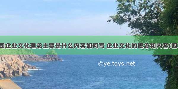 公司企业文化理念主要是什么内容如何写 企业文化的概念和内容(四篇)