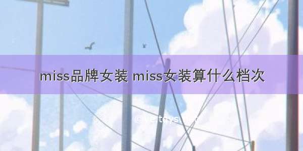 miss品牌女装 miss女装算什么档次