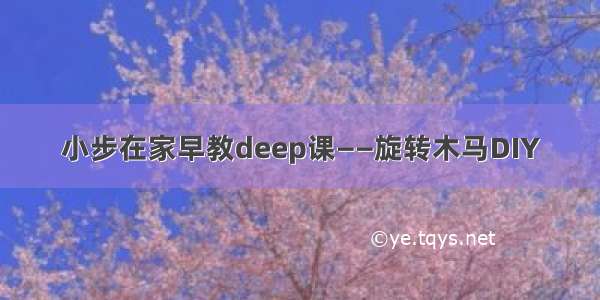 小步在家早教deep课——旋转木马DIY