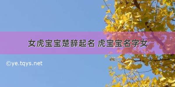 女虎宝宝楚辞起名 虎宝宝名字女