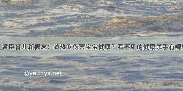 美赞臣育儿新概念：趁热吃伤害宝宝健康？看不见的健康杀手有哪些