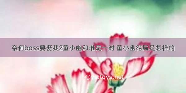 奈何boss要娶我2童小幽和谁是一对 童小幽结局是怎样的