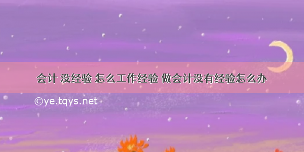 会计 没经验 怎么工作经验 做会计没有经验怎么办