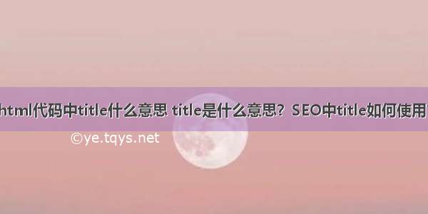 html代码中title什么意思 title是什么意思？SEO中title如何使用？