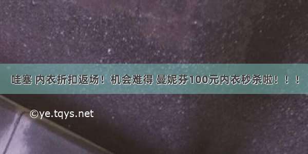 哇塞 内衣折扣返场！机会难得 曼妮芬100元内衣秒杀啦！！！