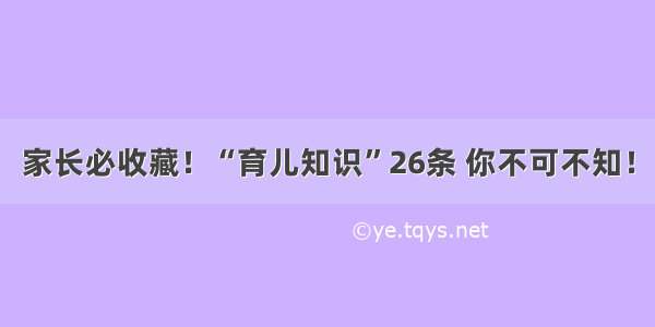 家长必收藏！“育儿知识”26条 你不可不知！