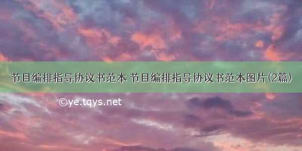 节目编排指导协议书范本 节目编排指导协议书范本图片(2篇)