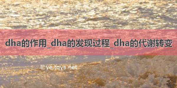 dha的作用_dha的发现过程_dha的代谢转变