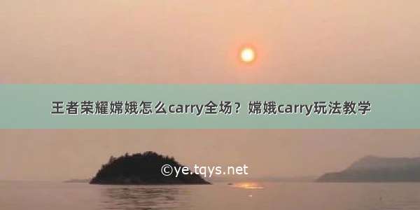 王者荣耀嫦娥怎么carry全场？嫦娥carry玩法教学