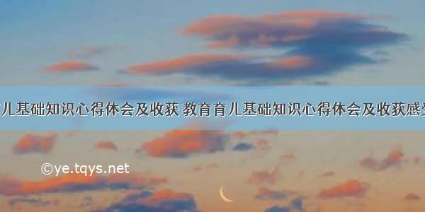 教育育儿基础知识心得体会及收获 教育育儿基础知识心得体会及收获感受(7篇)