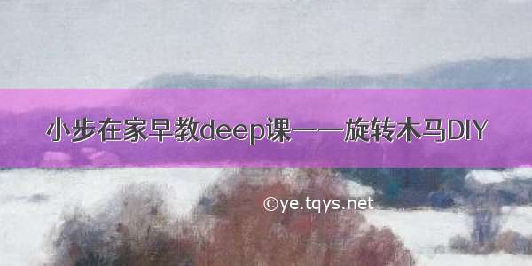 小步在家早教deep课——旋转木马DIY