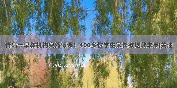 青岛一早教机构突然停课！400多位学生家长欲退款未果|关注