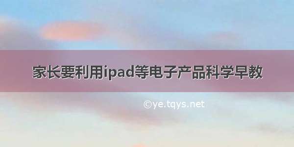 家长要利用ipad等电子产品科学早教