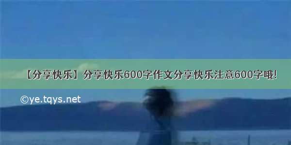 【分享快乐】分享快乐600字作文分享快乐注意600字哦!