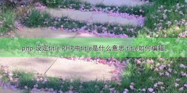 php 设定title PHP中title是什么意思 title如何编辑！