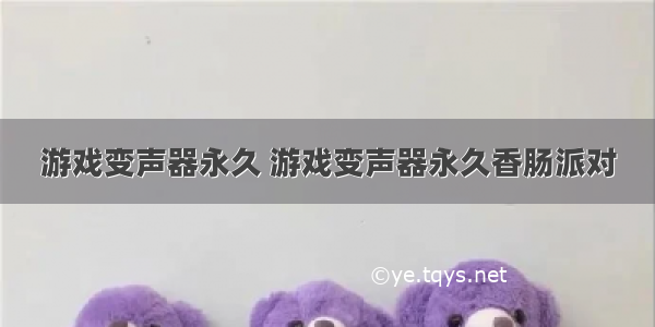 游戏变声器永久 游戏变声器永久香肠派对