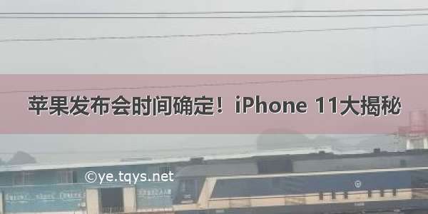 苹果发布会时间确定！iPhone 11大揭秘