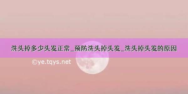 洗头掉多少头发正常_预防洗头掉头发_洗头掉头发的原因