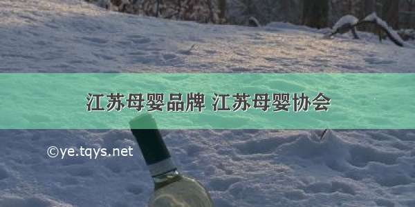 江苏母婴品牌 江苏母婴协会