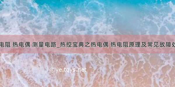 热电阻 热电偶 测量电路_热控宝典之热电偶 热电阻原理及常见故障处理