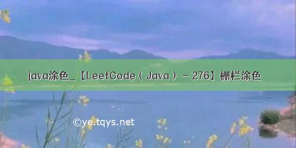 java涂色_【LeetCode（Java） - 276】栅栏涂色