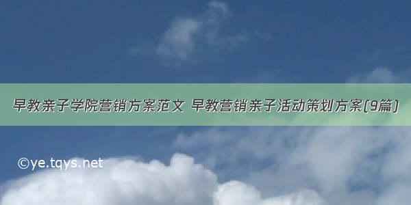 早教亲子学院营销方案范文 早教营销亲子活动策划方案(9篇)