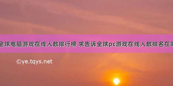 全球电脑游戏在线人数排行榜 求告诉全球pc游戏在线人数排名在哪